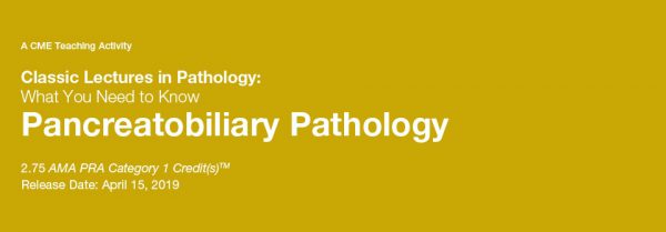 Classic Lectures in Pathology What You Need to Know Pancreatobiliary Pathology 2019