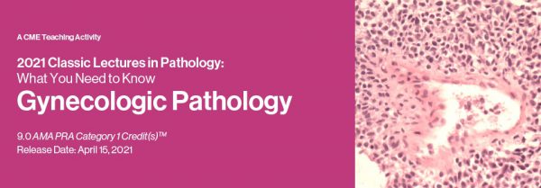 Classic Lectures in Pathology: What You Need to Know: Gynecologic Pathology 2021
